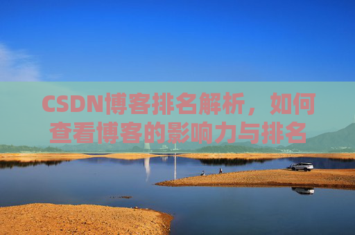 CSDN博客排名解析,如何查看博客的影响力与排名 CSDN博客排名解析,如何查看博客的影响力与排名