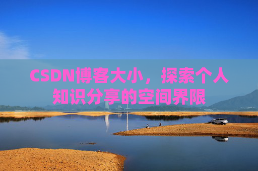 CSDN博客大小,探索个人知识分享的空间界限